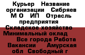 Курьер › Название организации ­ Сибряев М.О., ИП › Отрасль предприятия ­ Складское хозяйство › Минимальный оклад ­ 30 000 - Все города Работа » Вакансии   . Амурская обл.,Свободный г.